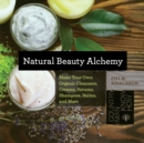 Image for Natural beauty alchemy  : make your own organic cleansers, creams, serums, shampoos, balms, and more