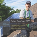 Image for Solar Rooftop DIY : The Homeowner&#39;s Guide to Installing Your Own Photovoltaic Energy System
