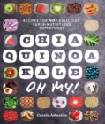 Image for Chia, Quinoa, Kale, Oh My!: Recipes for 40+ Delicious, Super-Nutritious, Superfoods