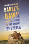 Image for Babel&#39;s dawn: a natural history of the origins of speech