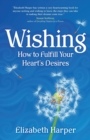 Image for Wishing  : how to fulfill your heart&#39;s desires