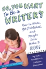Image for So, You Want to Be a Writer? : How to Write, Get Published, and Maybe Even Make It Big!