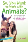 Image for So, You Want to Work with Animals? : Discover Fantastic Ways to Work with Animals, from Veterinary Science to Aquatic Biology