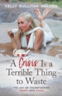 Image for A crisis is a terrible thing to waste  : the art of transforming the tragic into magic