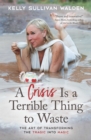 Image for A Crisis Is a Terrible Thing to Waste: The Art of Transforming the Tragic Into Magic