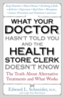 Image for What Your Doctor Hasn&#39;t Told You and the Health Store Clerk Doesn&#39;t Know : The Truth About Alternative Treatments and What Works