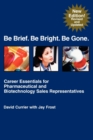 Image for Be Brief. Be Bright. Be Gone. : Career Essentials for Pharmaceutical and Biotechnology Sales Representatives