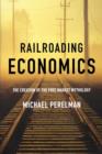Image for Railroading economics  : the creation of the free market mythology