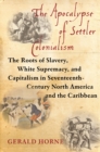 Image for The apocalypse of settler colonialism: the roots of slavery, white supremacy, and capitalism in seventeenth-century North America and the Caribbean