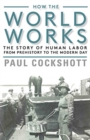 Image for How the world works  : the story of human labor from prehistory to the modern day