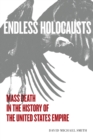 Image for Endless holocausts  : mass death in the history of the United States empire