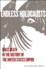 Image for Endless Holocausts: Mass Death in the History of the United States Empire