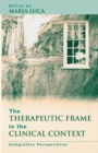 Image for The therapeutic frame in the clinical context  : integrative perspectives