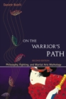 Image for On the warrior&#39;s path  : philosophy, fighting, and martial arts mythology