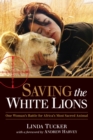 Image for Saving the white lions  : one woman&#39;s battle to save Africa&#39;s most sacred animal