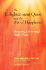 Image for The enlightenment quest and the art of happiness: mastering life through higher power