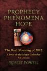 Image for Prophecy, Phenomena, Hope : The Real Meaning of 2012: Christ and the Maya Calendar: An Update
