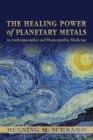 Image for The healing power of planetary metals in anthroposophic and homeopathic medicine