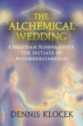 Image for The alchemical wedding  : Christian Rosenkreutz, the initiate of misunderstanding