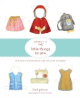 Image for Oliver + S little things to sew  : 20 classic accessories and toys for children