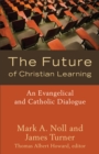 Image for Future of Christian Learning, The: An Evangelical and Catholic Dialogue