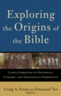 Image for Exploring the origins of the Bible: canon formation in historical, literary, and theological perspective