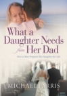 Image for What A Daughter Needs From Her Dad : How A Man Prepares His Daughter For Life