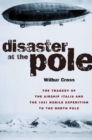 Image for Disaster at the Pole : The Tragedy of the Airship &quot;Italia&quot; and the 1921 Nobile Expedition to the North Pole