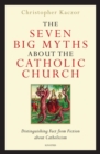 Image for The Seven Big Myths About the Catholic Church : Distinguishing Fact from Fiction
