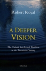 Image for A Deeper Vision : The Catholic Intellectual Tradition in the Twentieth Century