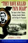 Image for &#39;They have killed papa dead!&#39;  : the road to Ford&#39;s theatre, Abraham Lincoln&#39;s murder, and the rage for vengeance