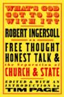Image for What&#39;s God got to do with it?: Robert G. Ingersoll on free thought, honest talk, and the separation of church and state