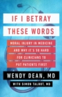 Image for If I betray these words  : moral injury in medicine and why it&#39;s so hard for clinicians to put patients first