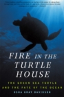 Image for Fire in the turtle house  : the green sea turtle and the fate of the ocean