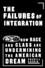 Image for The failures of integration  : how race and class are undermining the American dream