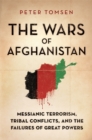 Image for The wars of Afghanistan  : Messianic terrorism, tribal conflicts, and the failures of great powers
