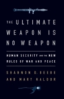 Image for The ultimate weapon is no weapon: human security and the new rules of war and peace