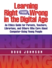 Image for Learning Right from Wrong in the Digital Age : An Ethics Guide for Parents, Teachers, Librarians, and Others Who Care About Computer-Using Young People