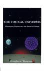 Image for The Virtual Universe : Philosophy, Physics and the Nature of Things