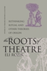 Image for The Roots of Theatre: Rethinking Ritual and Other Theories of Origin.