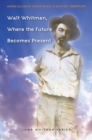 Image for Walt Whitman, Where the Future Becomes Present