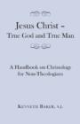 Image for Jesus Christ – True God and True Man – A Handbook on Christology for Non–Theologians