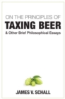 Image for On the Principles of Taxing Beer – and Other Brief Philosophical Essays