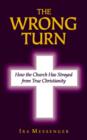 Image for The Wrong Turn : How the Church Has Strayed from True Christianity