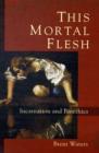 Image for This Mortal Flesh : Incarnation and Bioethics