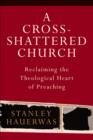 Image for A Cross-shattered Church : Reclaiming the Theological Heart of Preaching