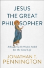 Image for Jesus the Great Philosopher – Rediscovering the Wisdom Needed for the Good Life
