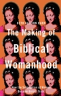 Image for The Making of Biblical Womanhood – How the Subjugation of Women Became Gospel Truth