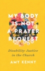 Image for My body is not a prayer request  : disability justice in the church