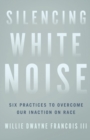 Image for Silencing White Noise - Six Practices to Overcome Our Inaction on Race